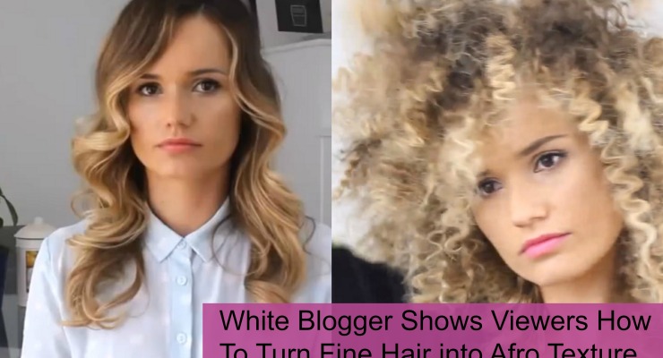 White Blogger Shows Viewers How To Turn Fine Hair into Afro Texture