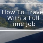 HOW TO TRAVEL WITH A FULL TIME JOB